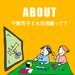ABOUT　千葉市子ども交流館って？